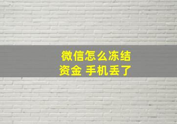 微信怎么冻结资金 手机丢了